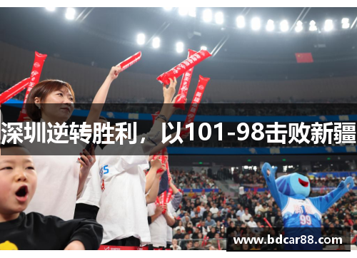 深圳逆转胜利，以101-98击败新疆