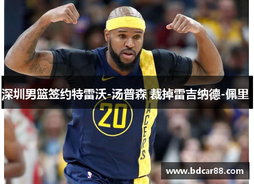 深圳男篮签约特雷沃-汤普森 裁掉雷吉纳德-佩里 