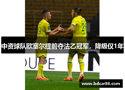 中资球队欧塞尔提前夺法乙冠军，降级仅1年